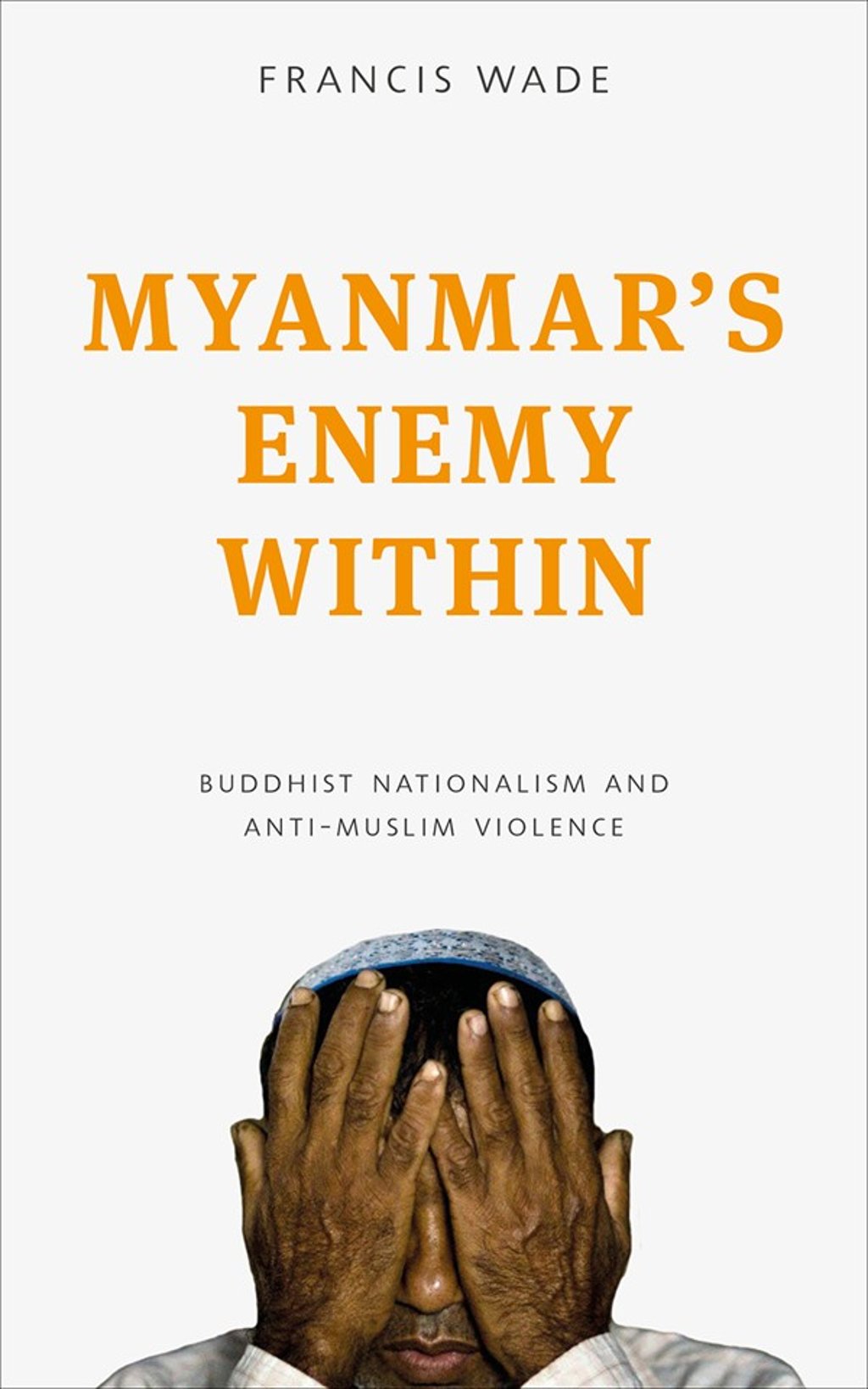 Myanmar’s Enemy Within by Francis Wade