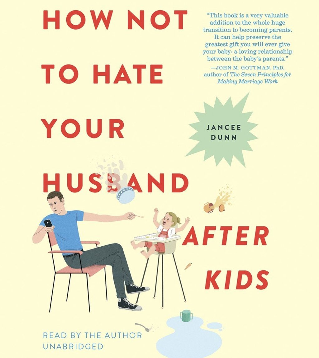 How Not to Hate Your Husband After Kids by Jancee Dunn.